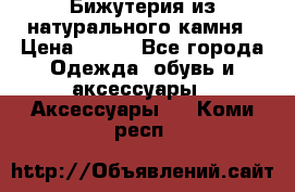 Бижутерия из натурального камня › Цена ­ 400 - Все города Одежда, обувь и аксессуары » Аксессуары   . Коми респ.